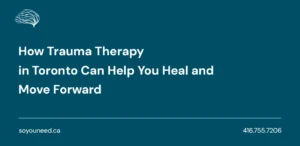 How Trauma Therapy in Toronto Can Help You Heal and Move Forward 